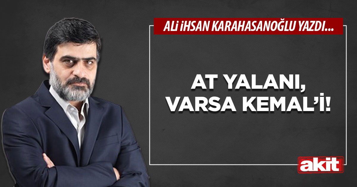 At yalanı, varsa Kemal’i!