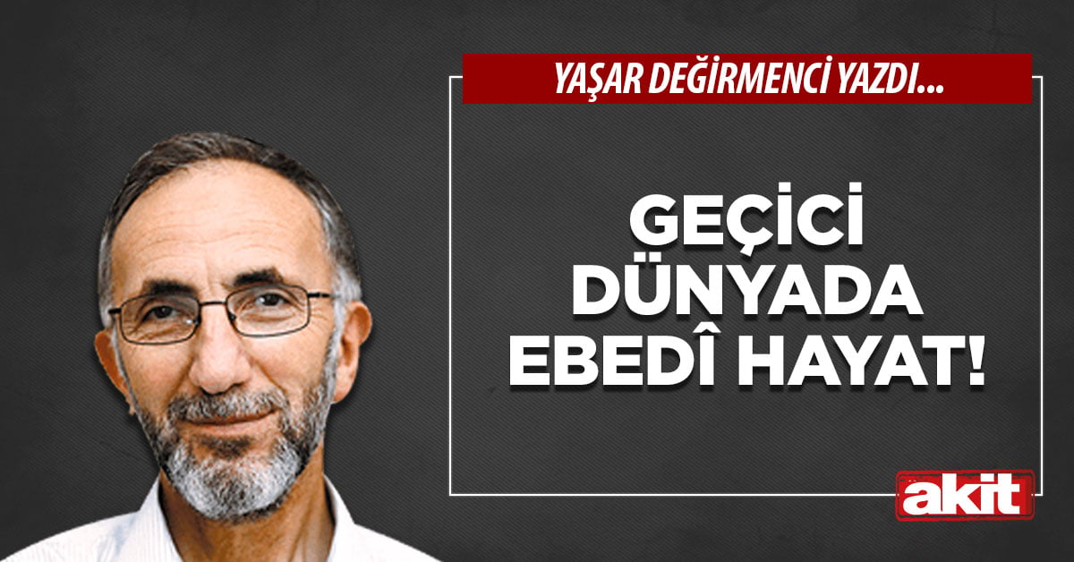Geçici dünyada ebedî hayat!