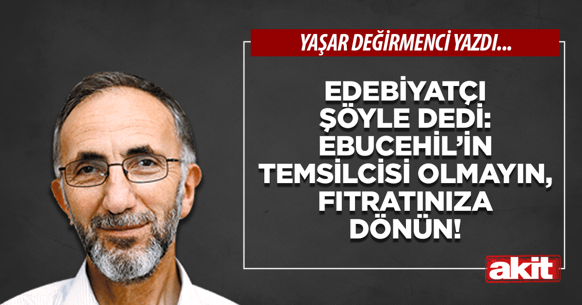 Ebucehil’in temsilcisi olmayın, fıtratınıza dönün!