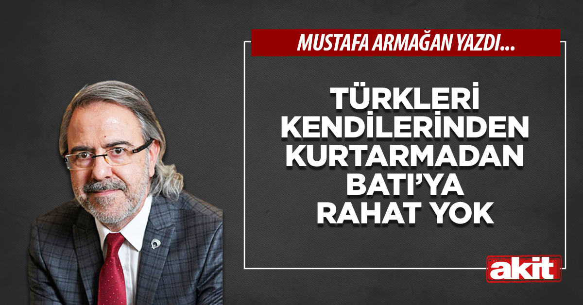 Türkleri kendilerinden kurtarmadan Batı’ya rahat yok 