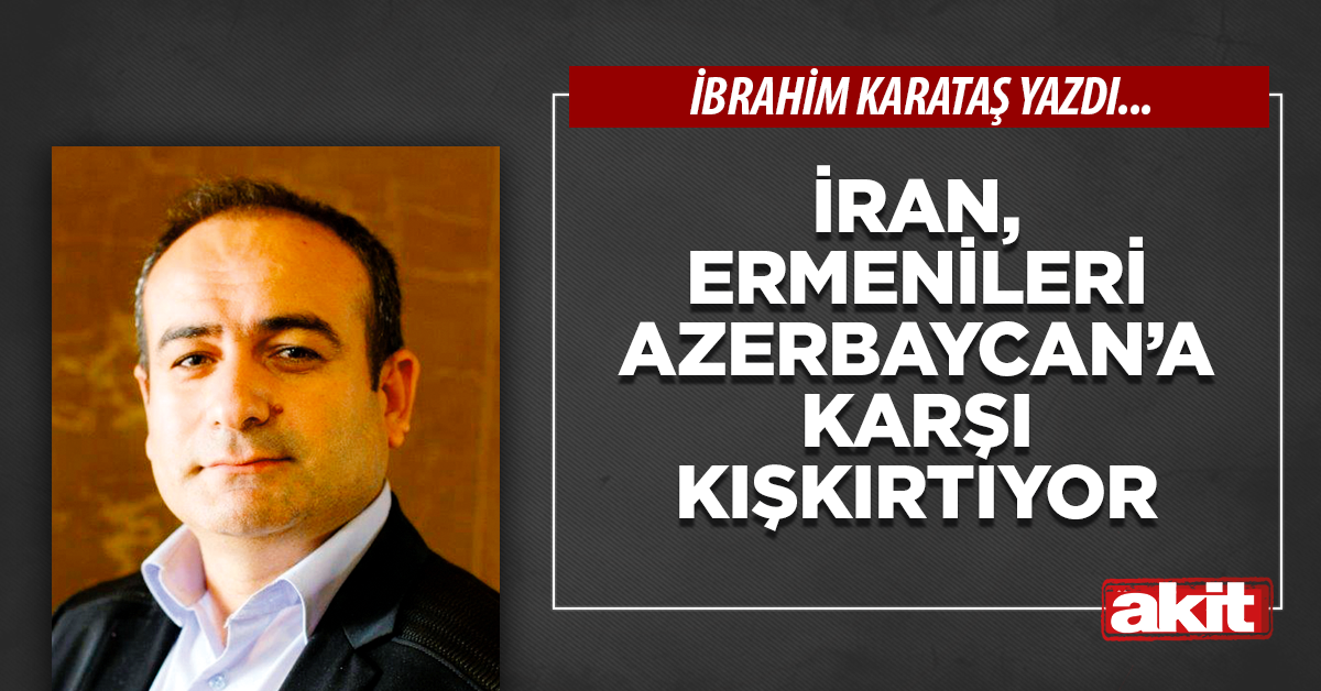 İran, Ermenileri Azerbaycan’a karşı kışkırtıyor