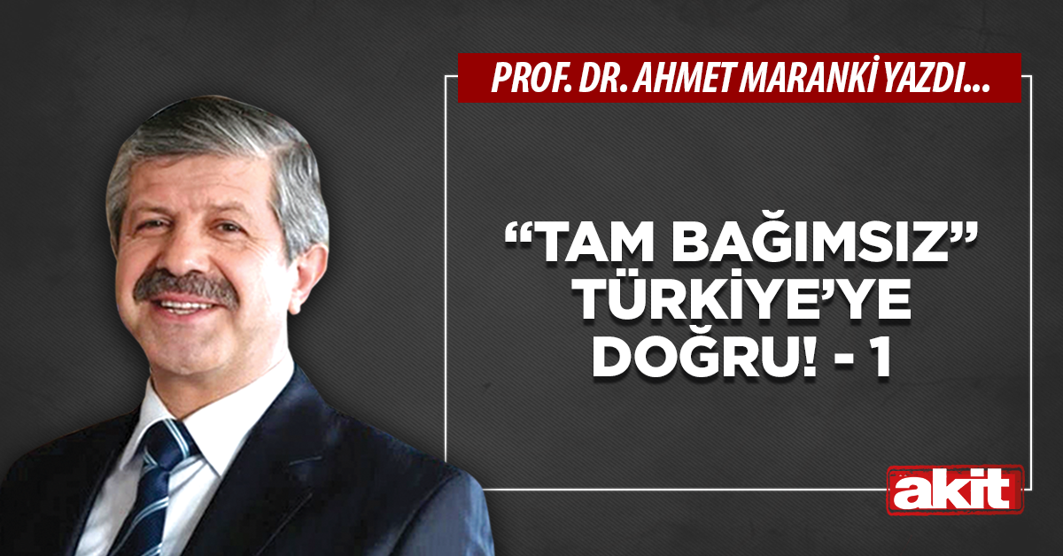 “Tam bağımsız” Türkiye’ye doğru! - 1