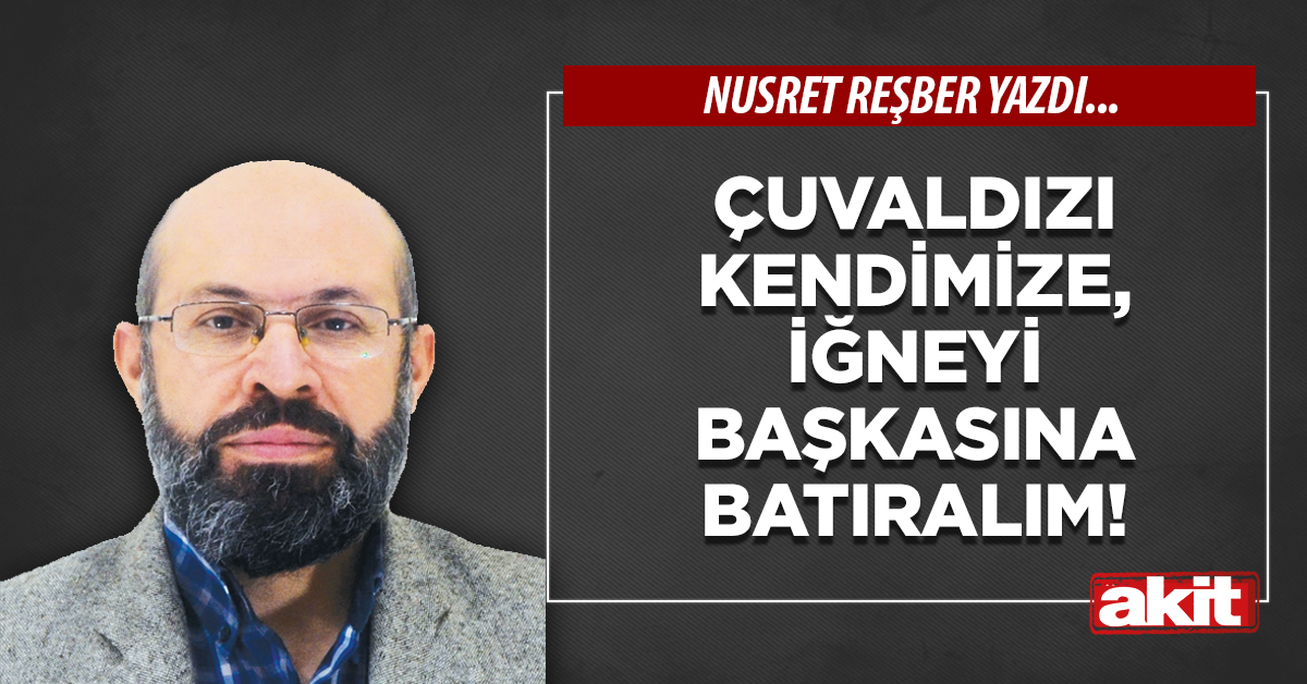 Çuvaldızı kendimize,  iğneyi başkasına batıralım!