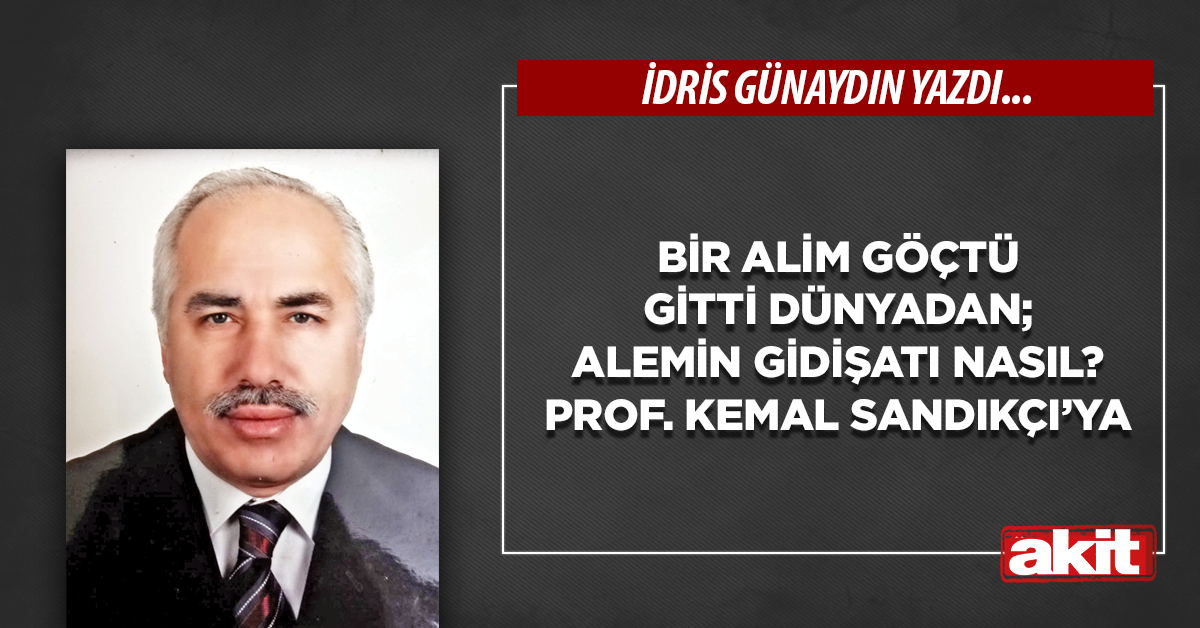 Bir alim göçtü gitti dünyadan; alemin gidişatı nasıl? Prof. Kemal Sandıkçı’ya