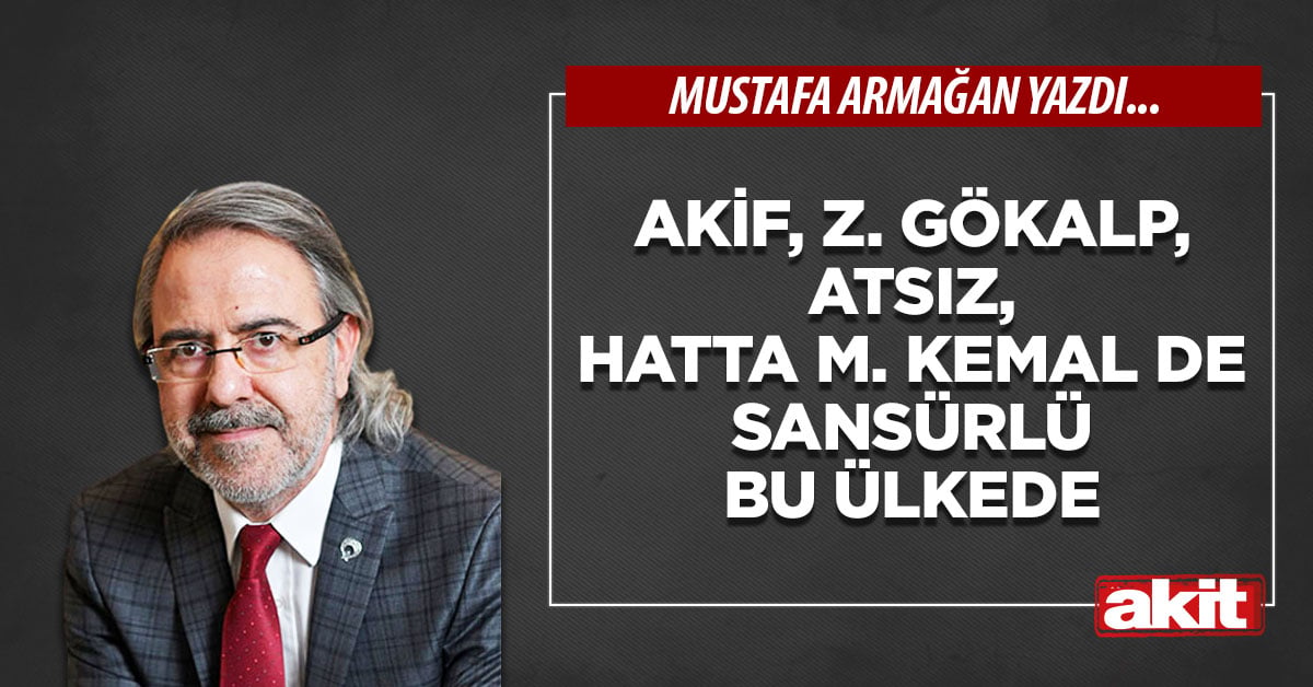 Akif, Z. Gökalp, Atsız, hatta M. Kemal de sansürlü bu ülkede