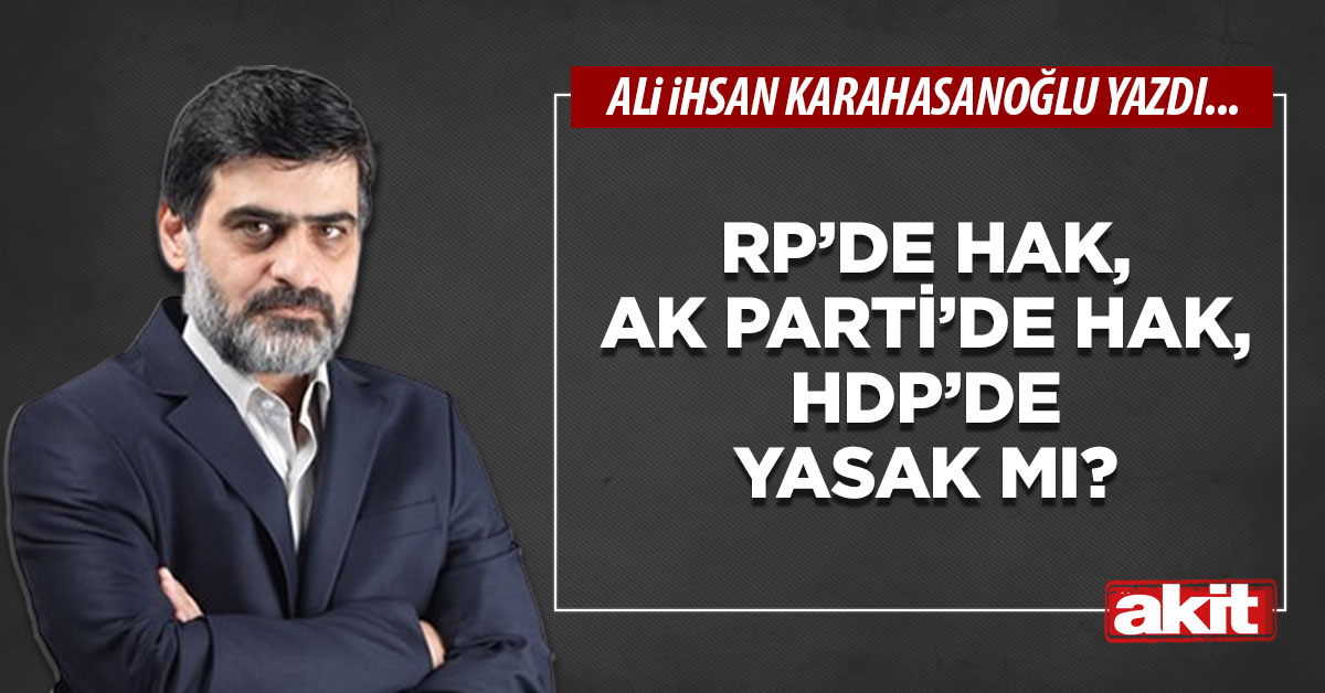 RP’de hak, AK Parti’de hak, HDP’de yasak mı?