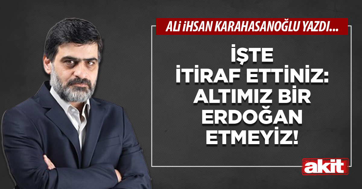 İşte itiraf ettiniz: Altımız bir Erdoğan etmeyiz!