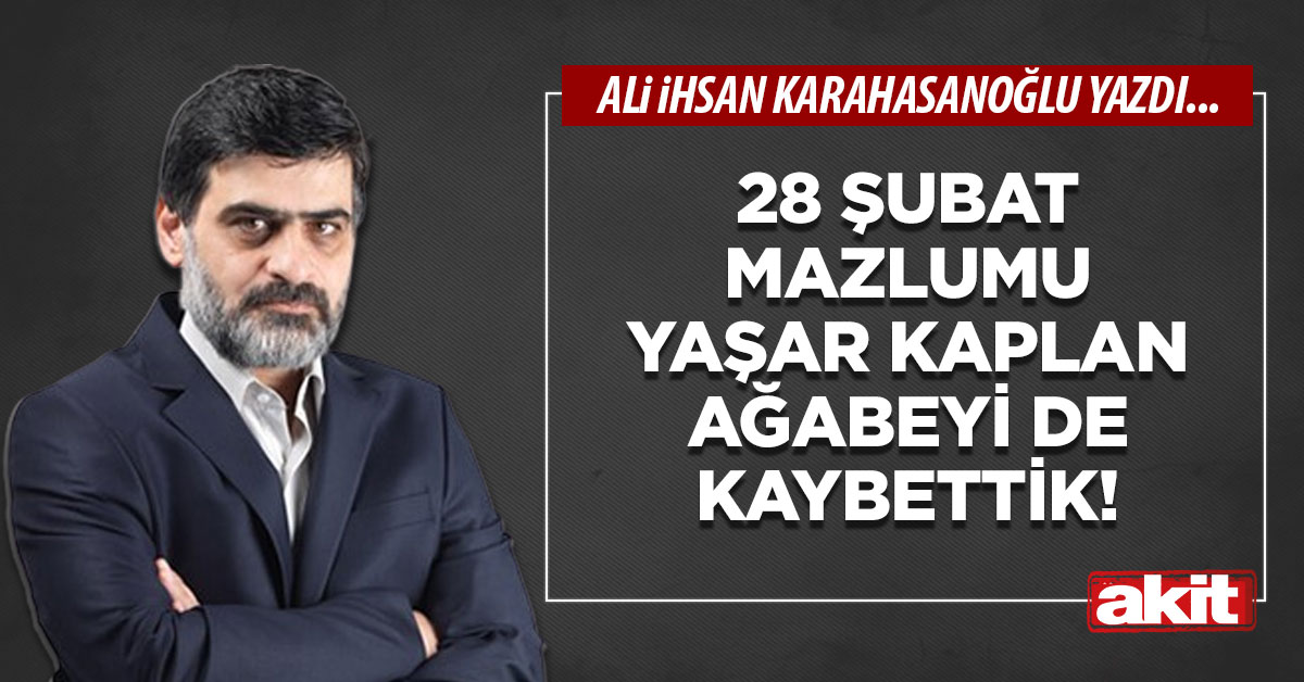 28 Şubat mazlumu Yaşar Kaplan ağabeyi de kaybettik!