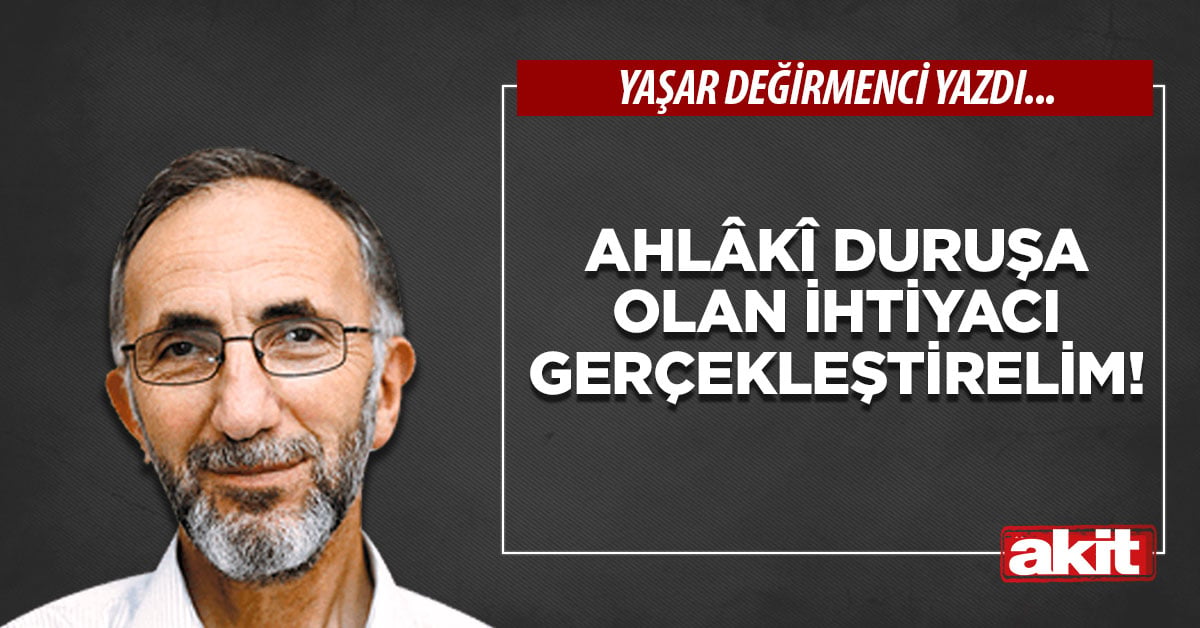 Ahlâkî duruşa olan ihtiyacı gerçekleştirelim!