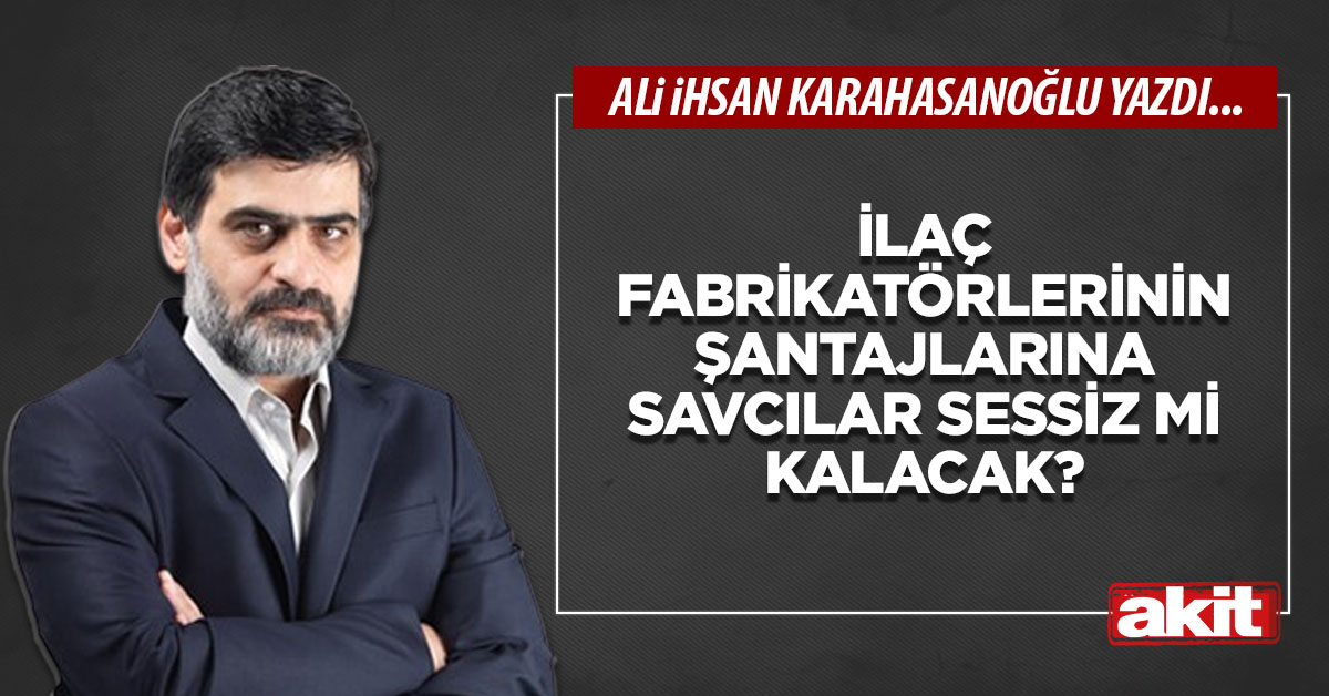 İlaç fabrikatörlerinin şantajlarına savcılar sessiz mi kalacak?