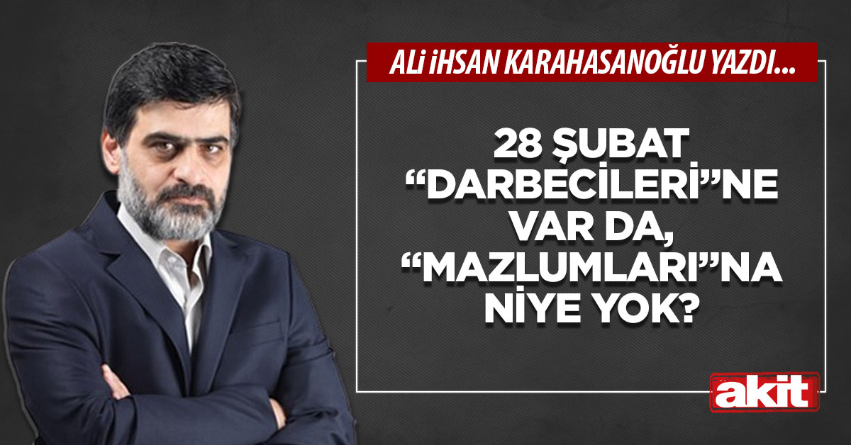 28 Şubat “darbecileri”ne var da, “mazlumları”na niye yok?