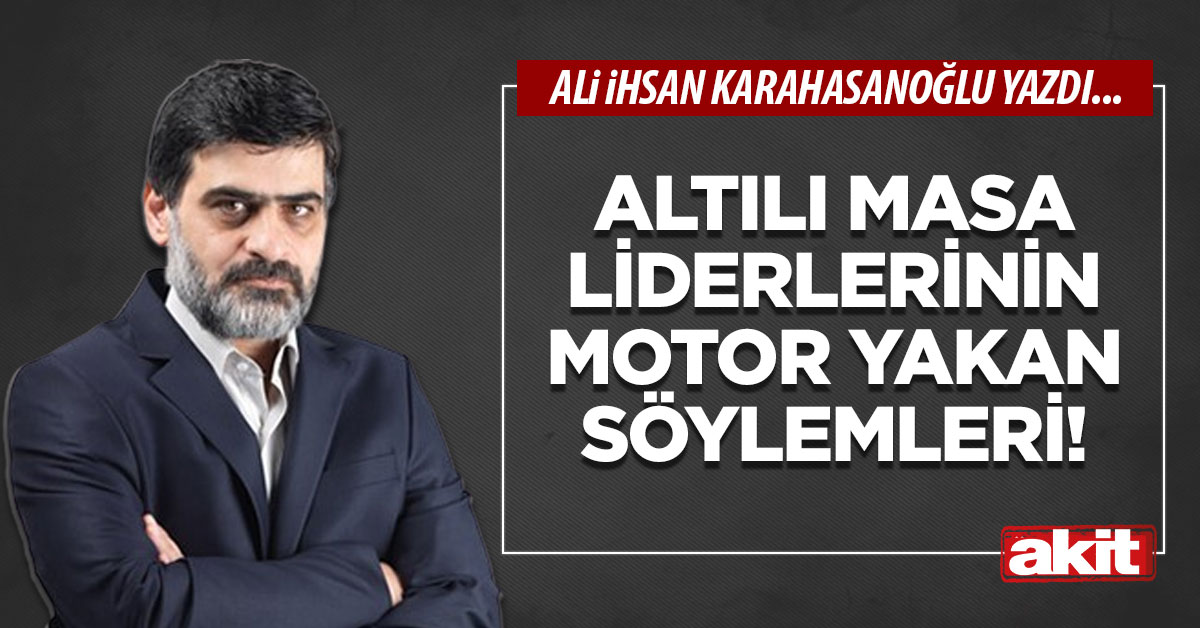 Altılı masa liderlerinin motor yakan söylemleri!
