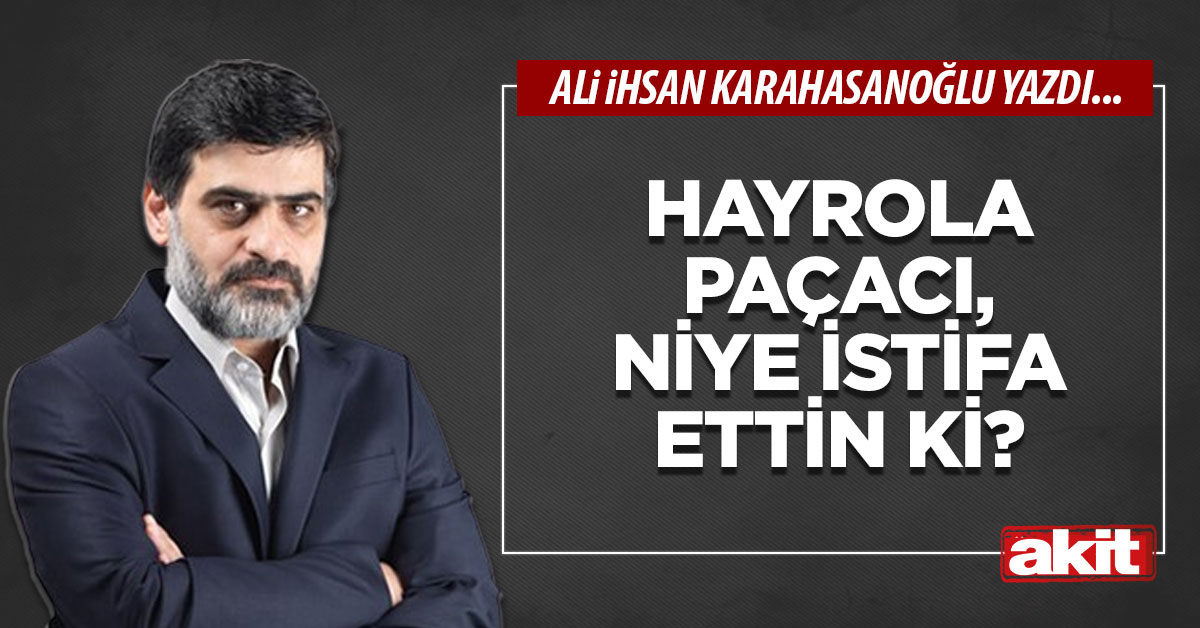 Hayrola Paçacı, niye istifa ettin ki?