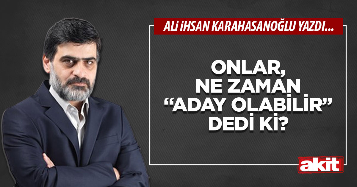 Onlar, ne zaman “aday olabilir” dedi ki?