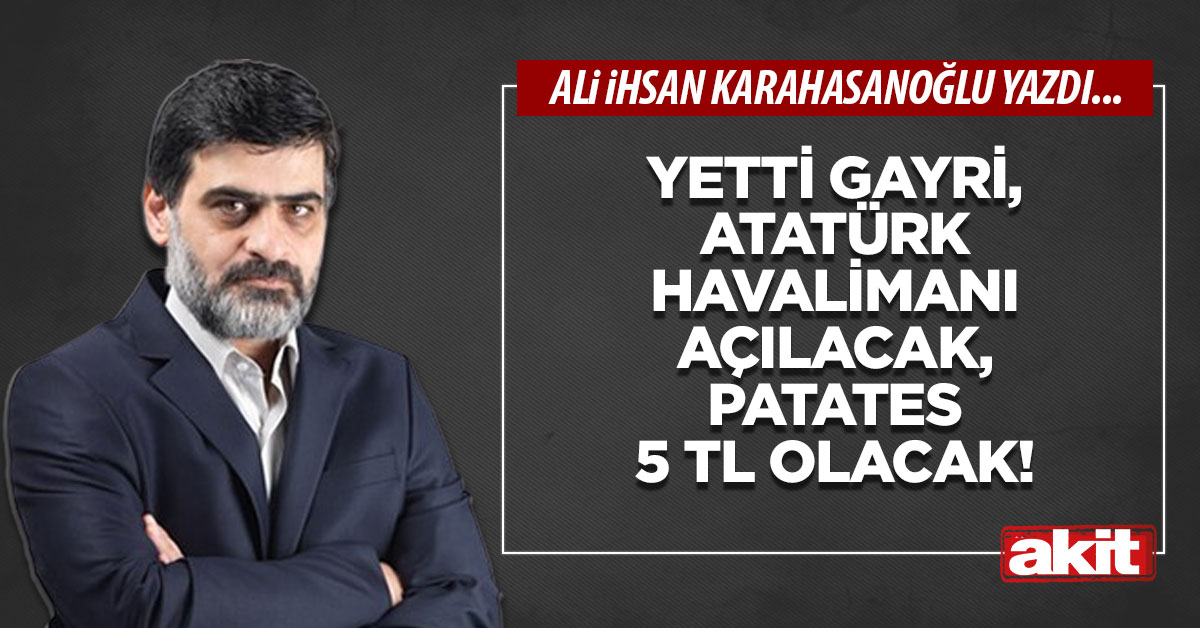 Yetti gayri, Atatürk Havalimanı açılacak, patates 5 TL olacak!