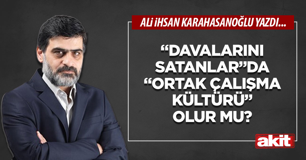 “Davalarını satanlar”da “ortak çalışma kültürü” olur mu?