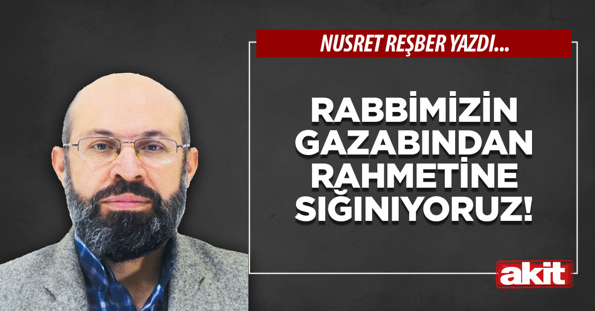 Rabbimizin gazabından rahmetine sığınıyoruz!