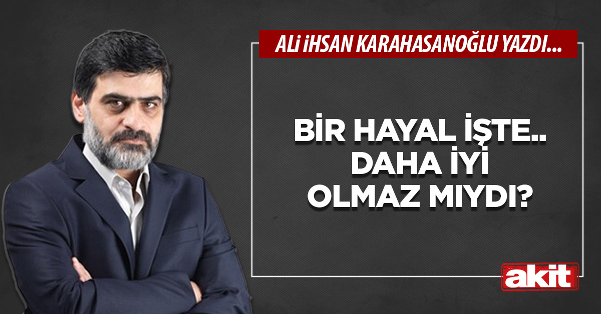 Bir hayal işte.. Daha iyi olmaz mıydı?