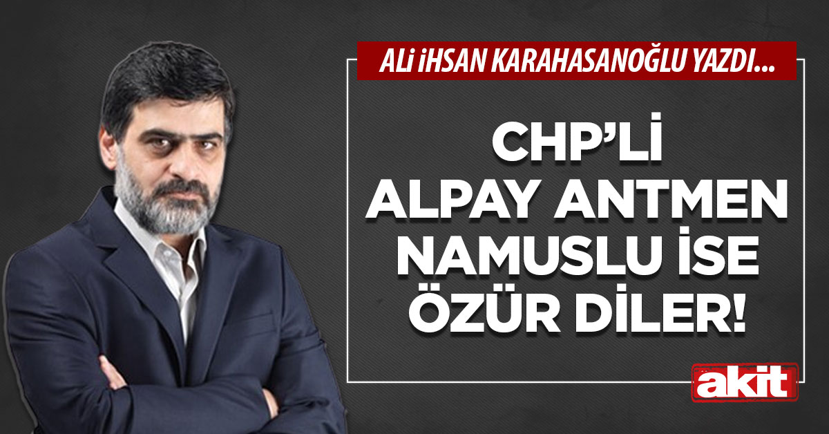 CHP’li Alpay Antmen namuslu ise özür diler!