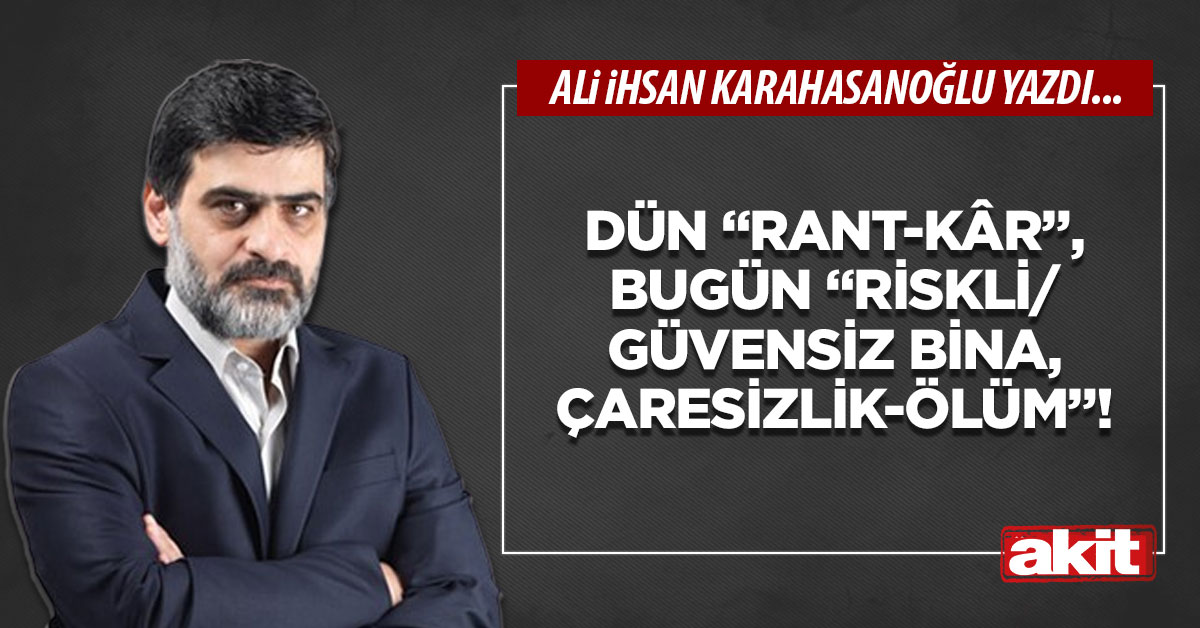 Dün “rant-kâr”, bugün “riskli/güvensiz bina, çaresizlik-ölüm”!