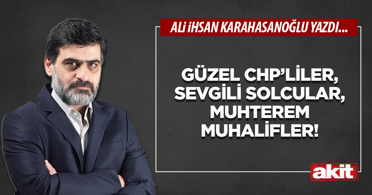 Güzel CHP’liler, sevgili solcular, muhterem muhalifler!