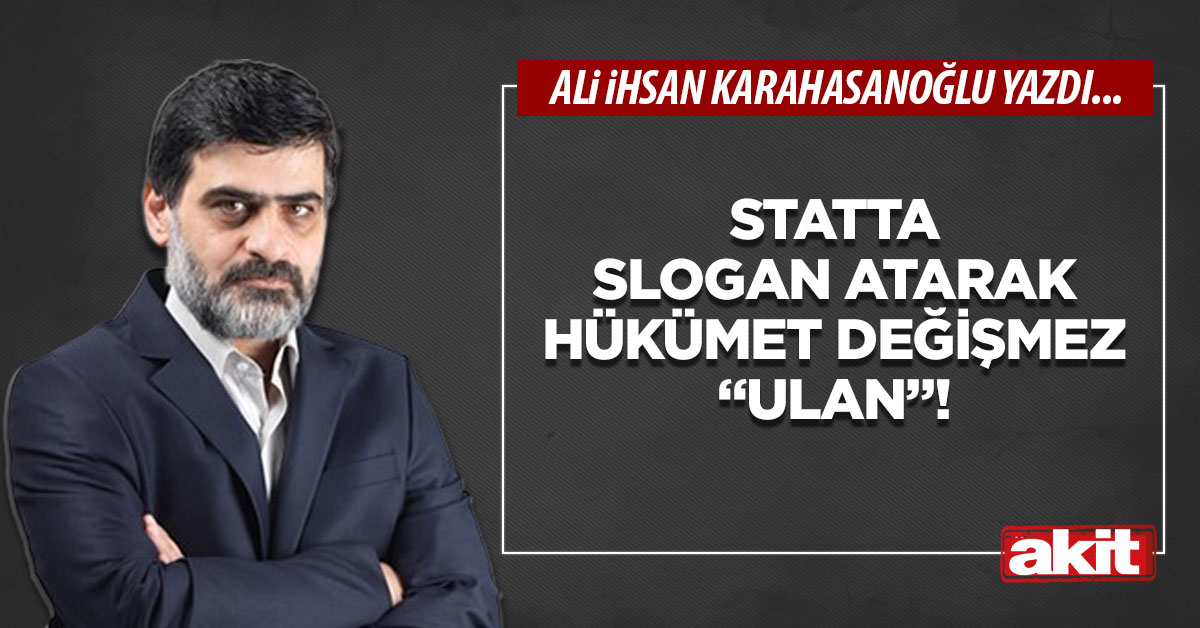Statta slogan atarak hükümet değişmez “ulan”!