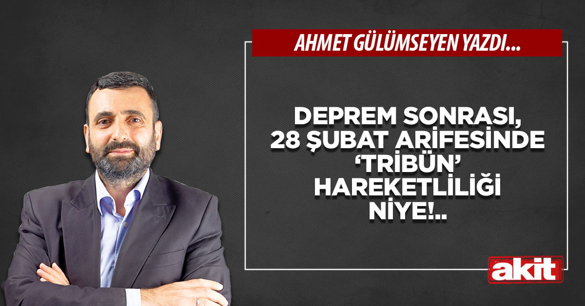 Deprem sonrası, 28 Şubat arifesinde ‘tribün’ hareketliliği niye!..