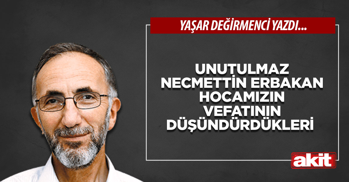 Unutulmaz Necmettin ERBAKAN Hocamızın vefatının düşündürdükleri