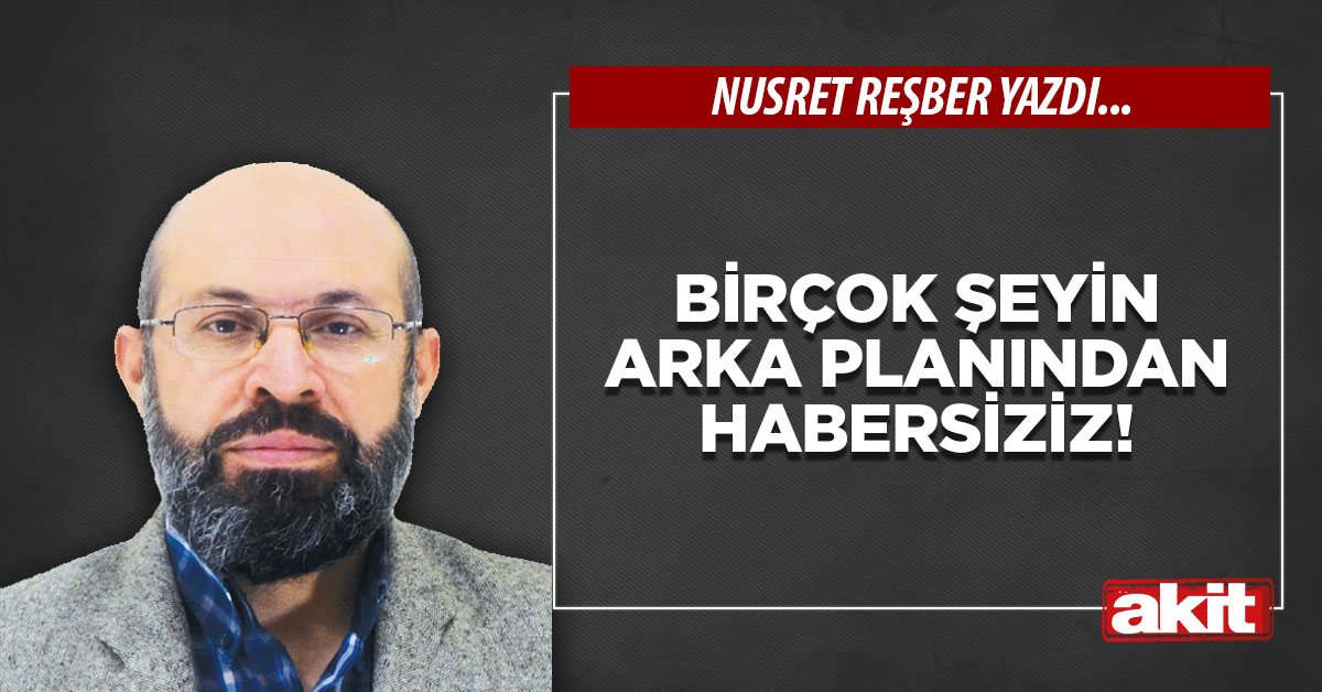Birçok şeyin arka planından habersiziz!