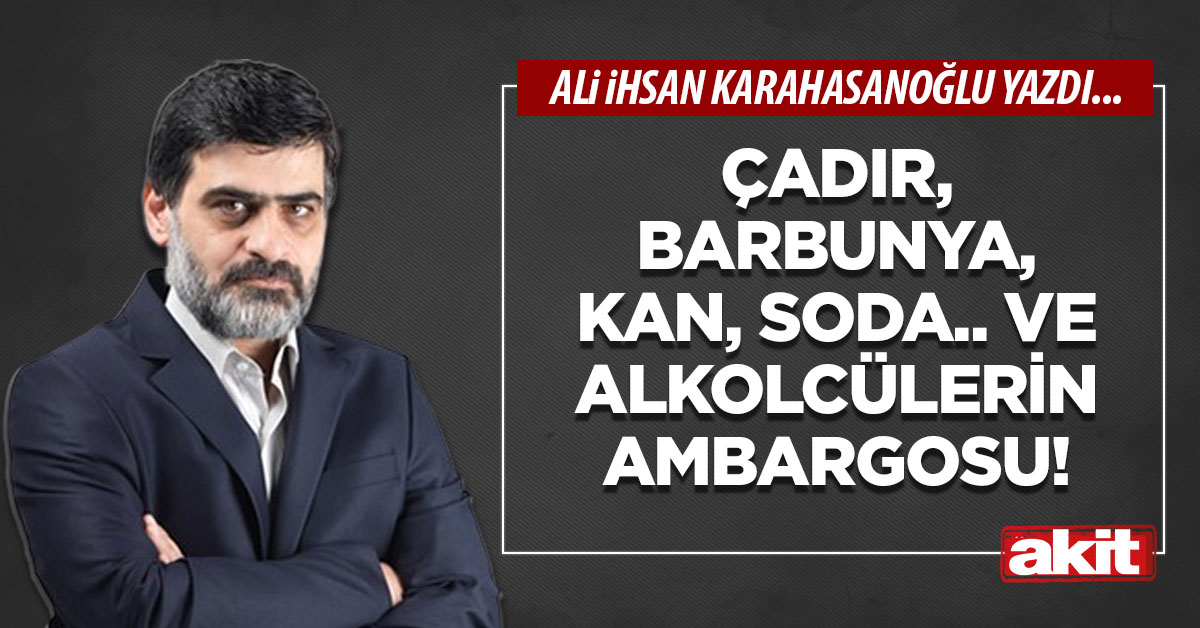 Çadır, barbunya, kan, soda.. Ve alkolcülerin ambargosu!
