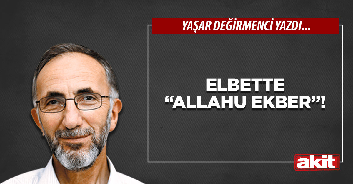 Elbette “Allahu ekber”!