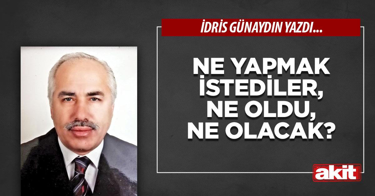 Ne yapmak istediler, ne oldu, ne olacak?