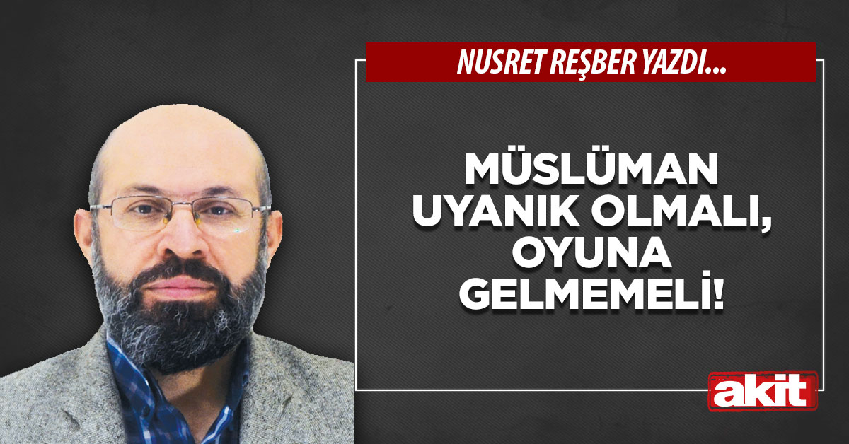 Müslüman uyanık olmalı, oyuna gelmemeli!