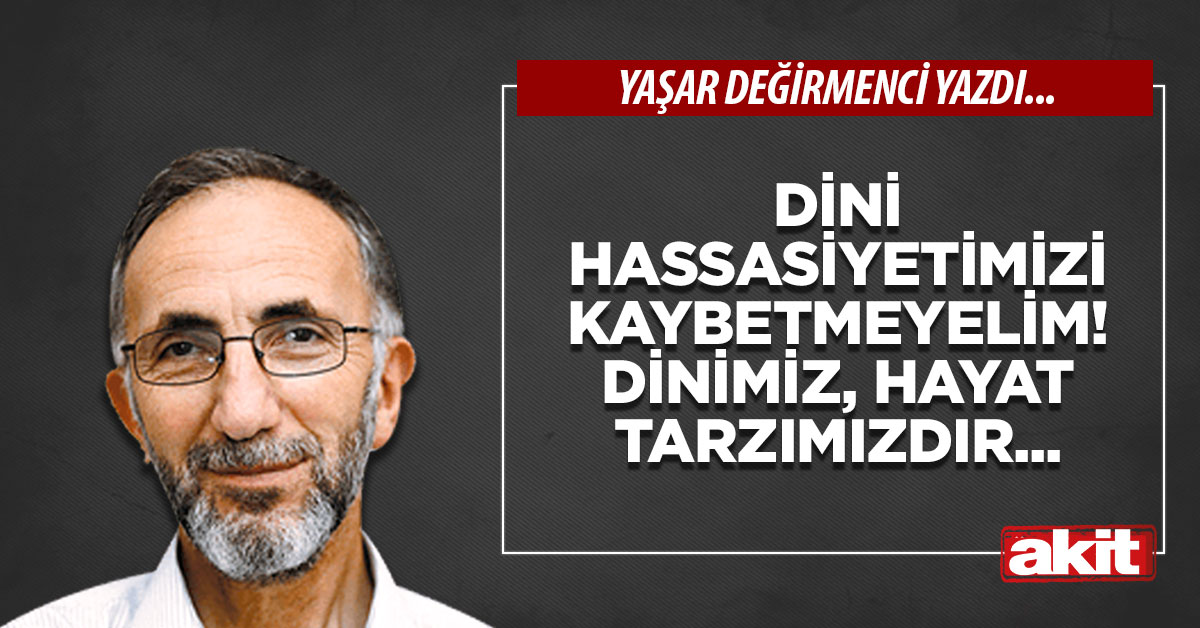 Dini hassasiyetimizi kaybetmeyelim! Dinimiz, hayat tarzımızdır...