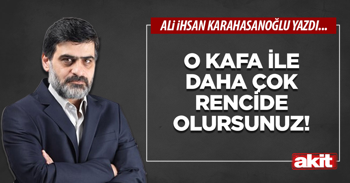 O kafa ile daha çok rencide olursunuz!