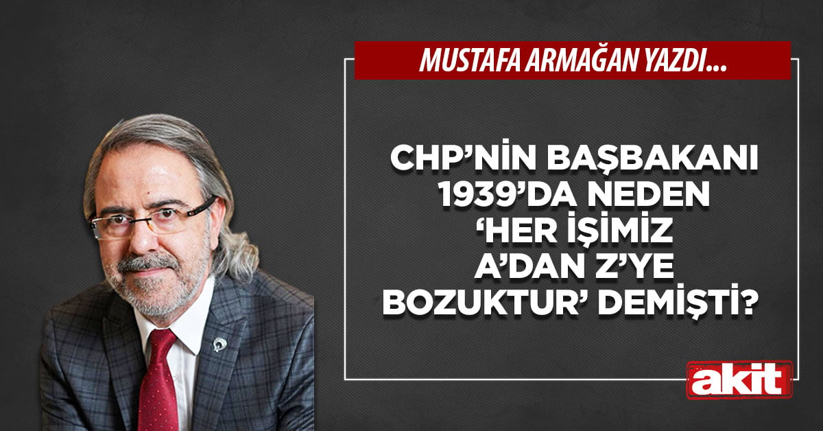 CHP’nin Başbakanı 1939’da neden ‘Her işimiz A’dan Z’ye bozuktur’ demişti? 