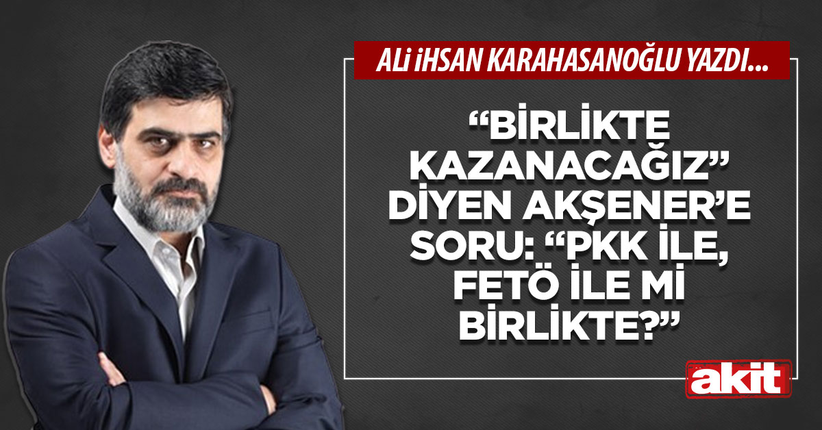 “Birlikte kazanacağız” diyen Akşener’e soru: “PKK ile, FETÖ ile mi birlikte?”