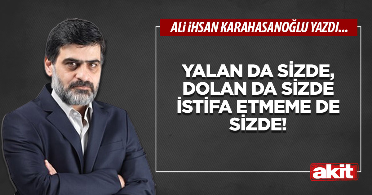Yalan da sizde, dolan da sizde istifa etmeme de sizde!