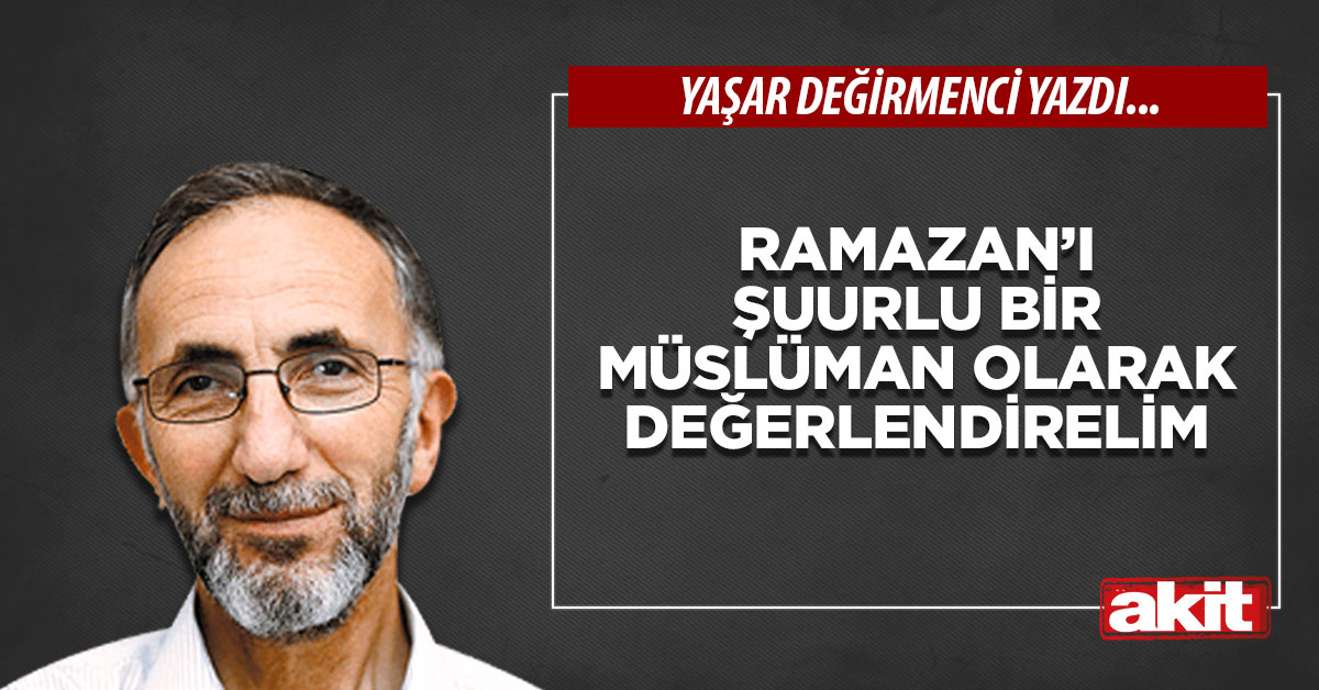 Ramazan’ı şuurlu bir Müslüman olarak değerlendirelim