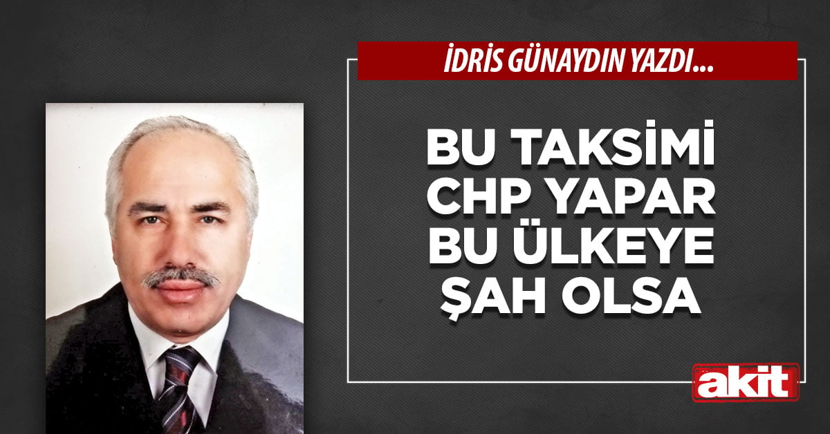 Bu taksimi CHP yapar bu ülkeye şah olsa