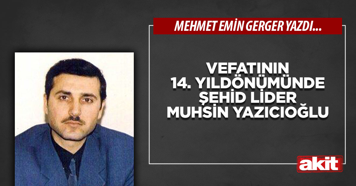 Vefatının 14. yıldönümünde şehid lider Muhsin Yazıcıoğlu