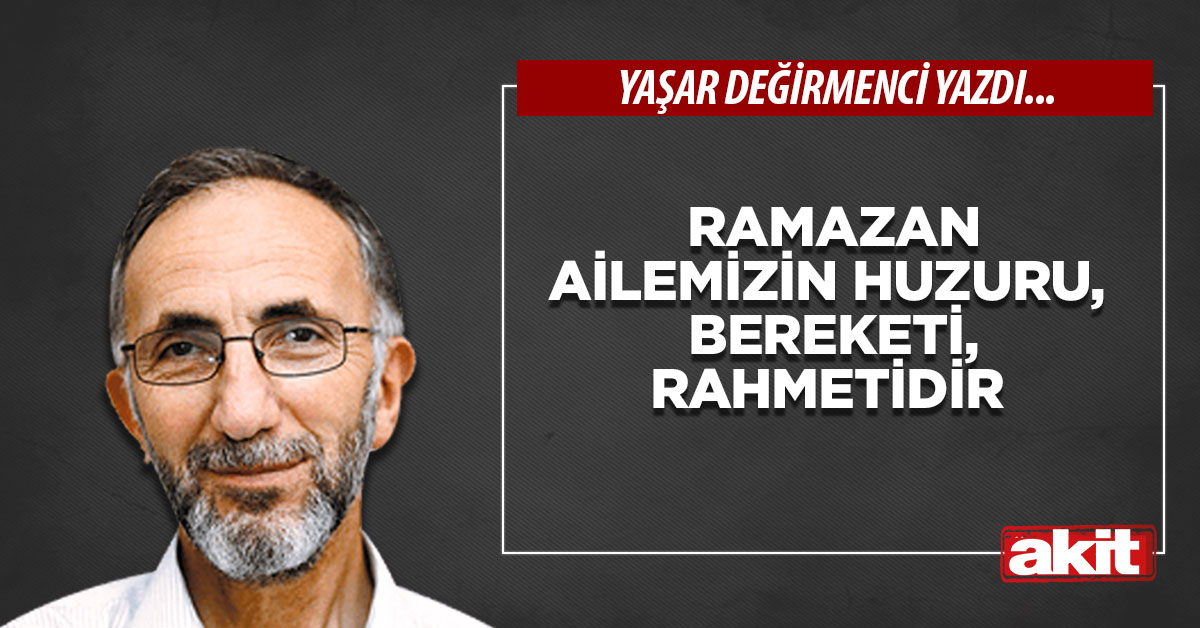 Ramazan ailemizin huzuru, bereketi, rahmetidir