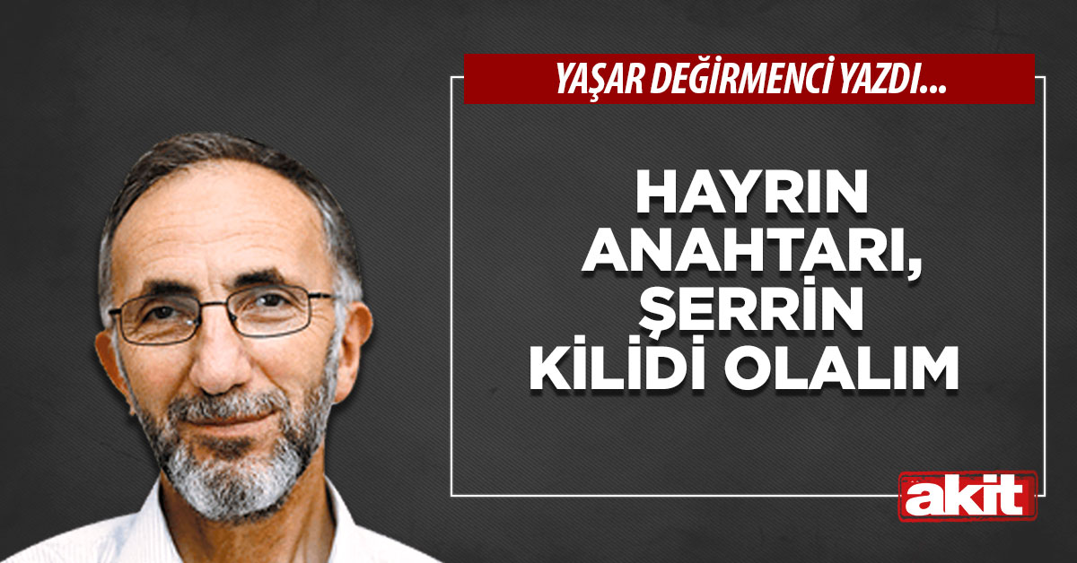 Hayrın anahtarı, şerrin kilidi olalım