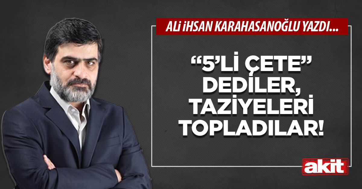 “5’li çete” dediler, taziyeleri topladılar!