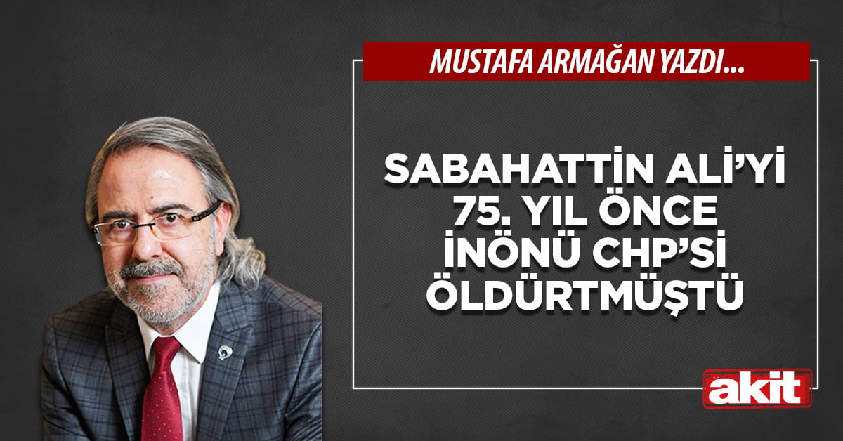 Sabahattin Ali’yi 75. yıl önce İnönü CHP’si öldürtmüştü