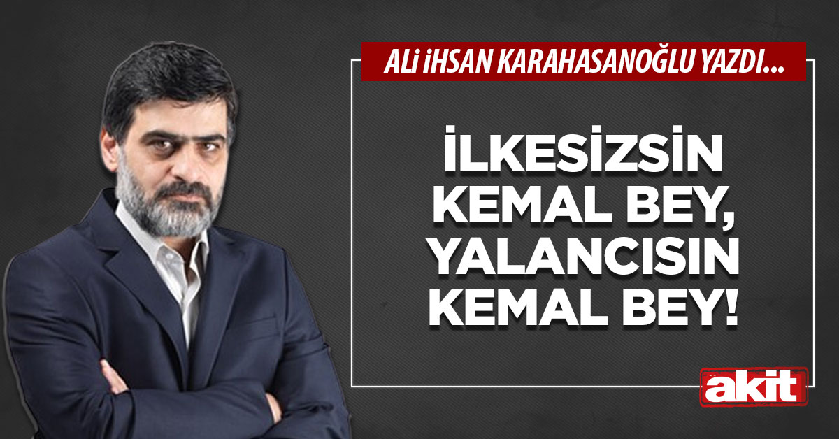 İlkesizsin Kemal Bey, yalancısın Kemal Bey!