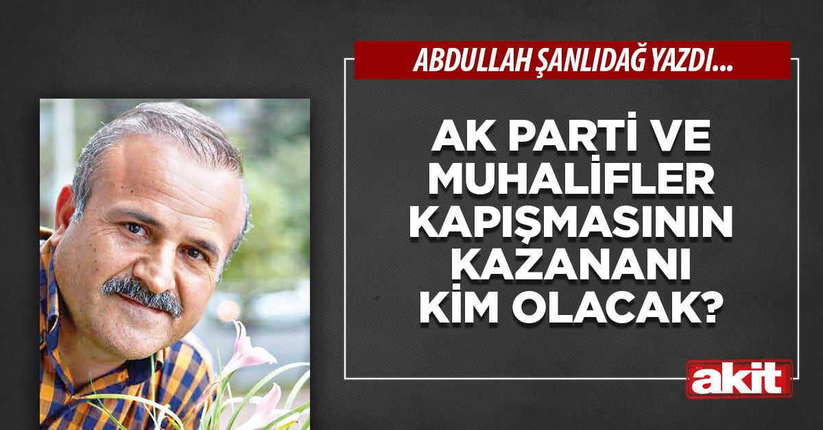 Ak Parti ve muhalifler kapışmasının kazananı kim olacak?