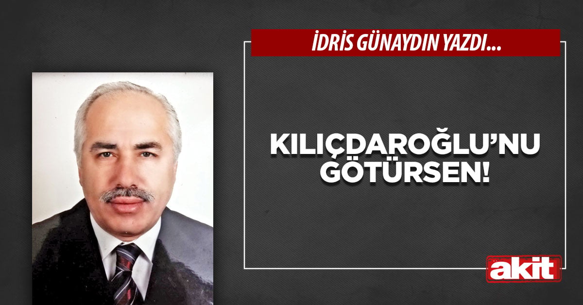 Kılıçdaroğlu’nu götürsen!