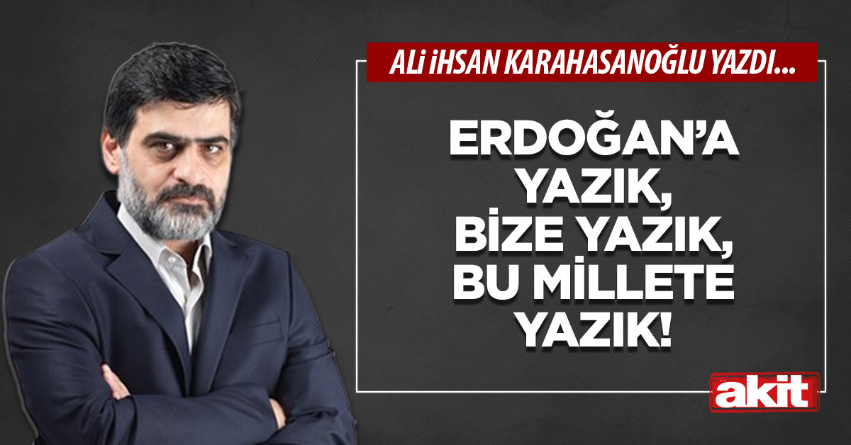 Erdoğan’a yazık, bize yazık, bu millete yazık!