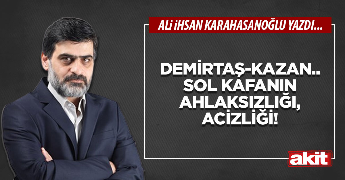 Demirtaş-Kazan.. Sol kafanın ahlaksızlığı, acizliği!